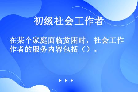 在某个家庭面临贫困时，社会工作者的服务内容包括（）。