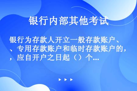 银行为存款人开立一般存款账户、专用存款账户和临时存款账户的，应自开户之日起（）个工作日内书面通知基本...