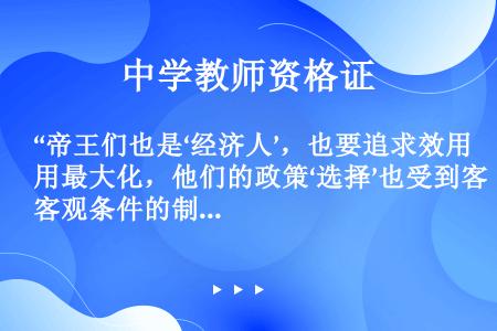 “帝王们也是‘经济人’，也要追求效用最大化，他们的政策‘选择’也受到客观条件的制约。社会结构和政治经...