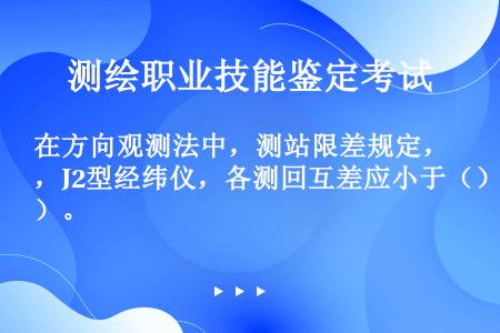 在方向观测法中，测站限差规定，J2型经纬仪，各测回互差应小于（）。