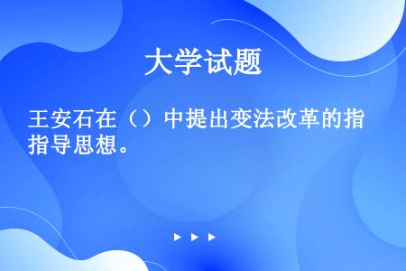 王安石在（）中提出变法改革的指导思想。