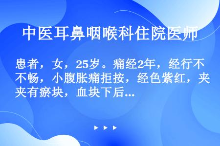 患者，女，25岁。痛经2年，经行不畅，小腹胀痛拒按，经色紫红，夹有瘀块，血块下后痛可缓解，舌有瘀斑，...