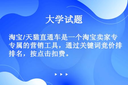 淘宝/天猫直通车是一个淘宝卖家专属的营销工具，通过关键词竞价排名，按点击扣费。