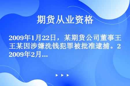 2009年1月22日，某期货公司董事王某因涉嫌洗钱犯罪被批准逮捕。2009年2月4日,监管机构就期货...