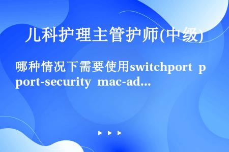 哪种情况下需要使用switchport port-security mac-address stic...
