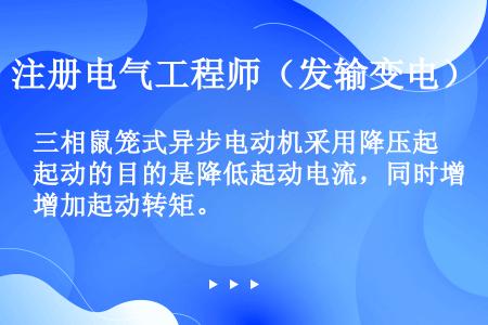 三相鼠笼式异步电动机采用降压起动的目的是降低起动电流，同时增加起动转矩。