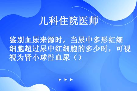 鉴别血尿来源时，当尿中多形红细胞超过尿中红细胞的多少时，可视为肾小球性血尿（）