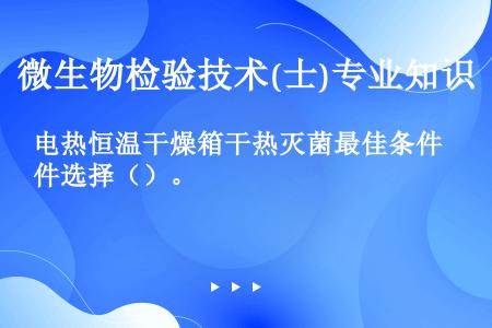 电热恒温干燥箱干热灭菌最佳条件选择（）。