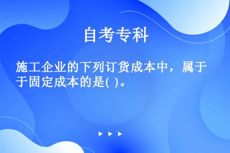 施工企业的下列订货成本中，属于固定成本的是(  )。