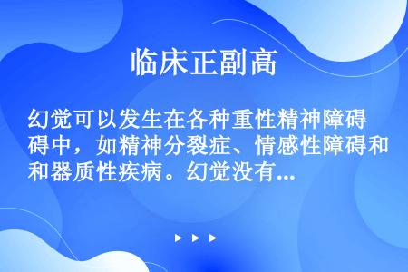 幻觉可以发生在各种重性精神障碍中，如精神分裂症、情感性障碍和器质性疾病。幻觉没有特异性疾病的诊断意义...