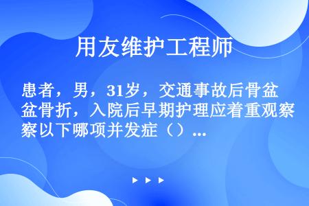 患者，男，31岁，交通事故后骨盆骨折，入院后早期护理应着重观察以下哪项并发症（）。