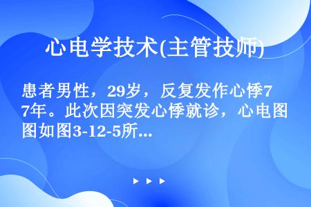 患者男性，29岁，反复发作心悸7年。此次因突发心悸就诊，心电图如图3-12-5所示。  为明确诊断，...