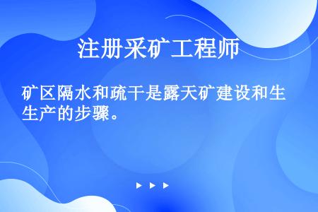 矿区隔水和疏干是露天矿建设和生产的步骤。