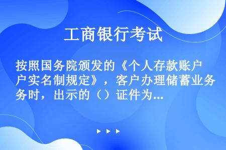 按照国务院颁发的《个人存款账户实名制规定》，客户办理储蓄业务时，出示的（）证件为实名证件。