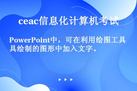 PowerPoint中，可在利用绘图工具绘制的图形中加入文字。