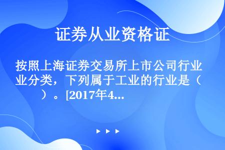 按照上海证券交易所上市公司行业分类，下列属于工业的行业是（　　）。[2017年4月真题]Ⅰ．通信设备...