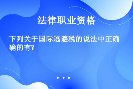 下列关于国际逃避税的说法中正确的有?