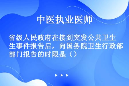 省级人民政府在接到突发公共卫生事件报告后，向国务院卫生行政部门报告的时限是（）