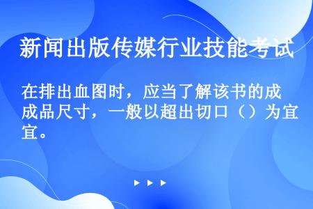 在排出血图时，应当了解该书的成品尺寸，一般以超出切口（）为宜。