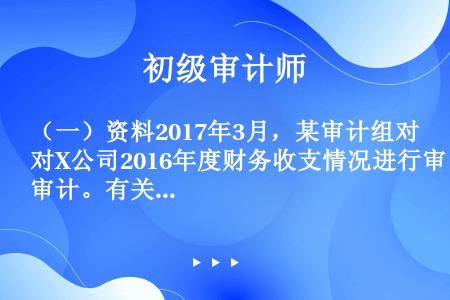 （一）资料2017年3月，某审计组对X公司2016年度财务收支情况进行审计。有关采购业务情况和资料如...