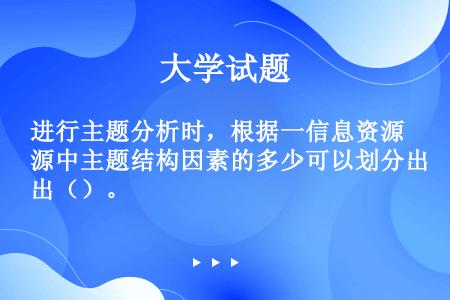 进行主题分析时，根据一信息资源中主题结构因素的多少可以划分出（）。