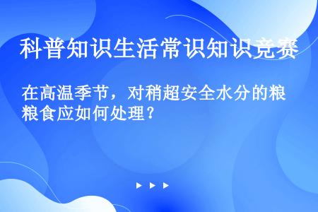 在高温季节，对稍超安全水分的粮食应如何处理？