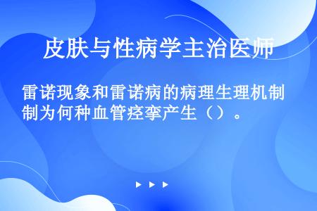 雷诺现象和雷诺病的病理生理机制为何种血管痉挛产生（）。