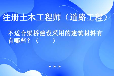 不适合梁桥建设采用的建筑材料有哪些？（　　）