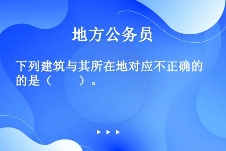 下列建筑与其所在地对应不正确的是（　　）。