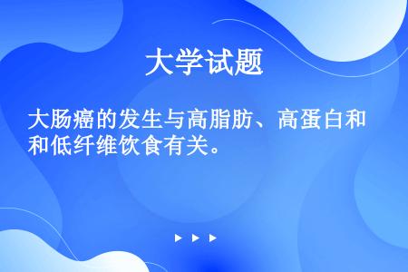 大肠癌的发生与高脂肪、高蛋白和低纤维饮食有关。