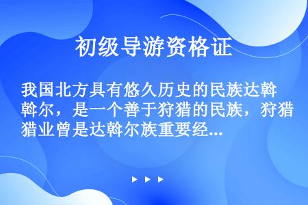 我国北方具有悠久历史的民族达斡尔，是一个善于狩猎的民族，狩猎业曾是达斡尔族重要经济来源，达斡尔人的出...