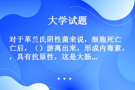 对于革兰氏阴性菌来说，细胞死亡后，（）游离出来，形成内毒素，具有抗原性，这是大肠杆菌产生热源的原因。...