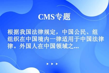根据我国法律规定，中国公民、组织在中国境内一律适用于中国法律。外国人在中国领域之外对中国国家或公民犯...