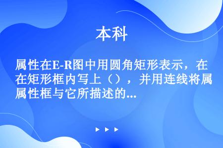 属性在E-R图中用圆角矩形表示，在矩形框内写上（），并用连线将属性框与它所描述的（）联系起来。