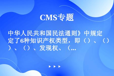 中华人民共和国民法通则》中规定了6种知识产权类型，即（）、（）、（）、发现权、（）和其他科技成果权，...