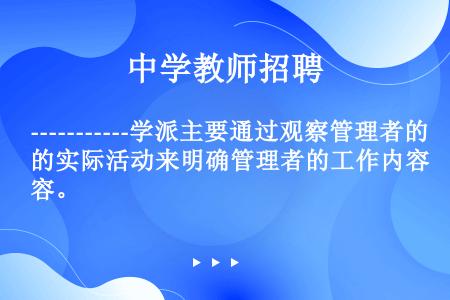 -----------学派主要通过观察管理者的实际活动来明确管理者的工作内容。