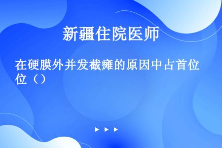 在硬膜外并发截瘫的原因中占首位（）