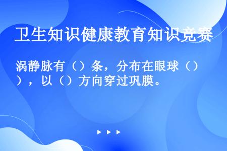 涡静脉有（）条，分布在眼球（），以（）方向穿过巩膜。