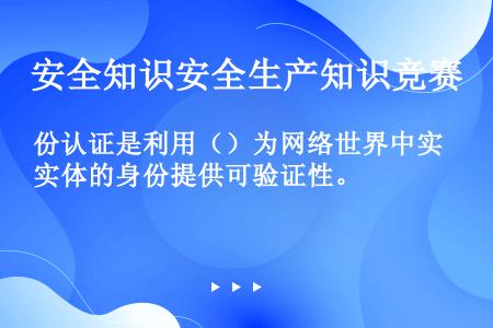 份认证是利用（）为网络世界中实体的身份提供可验证性。