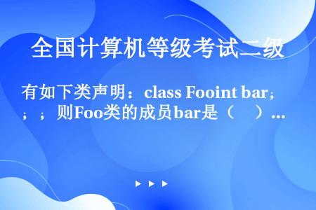 有如下类声明：class Fooint bar；；则Foo类的成员bar是（　）。