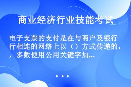 电子支票的支付是在与商户及银行相连的网络上以（）方式传递的，多数使用公用关键字加密签名或个人身份证号...