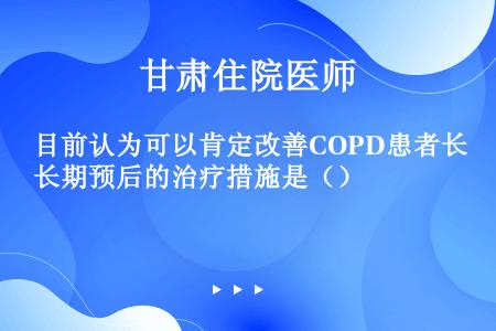 目前认为可以肯定改善COPD患者长期预后的治疗措施是（）