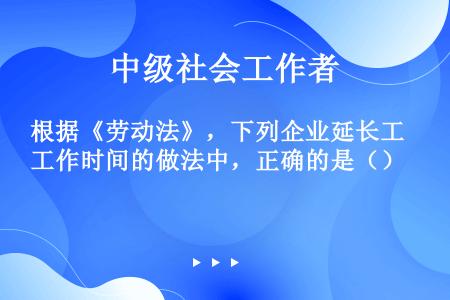 根据《劳动法》，下列企业延长工作时间的做法中，正确的是（）