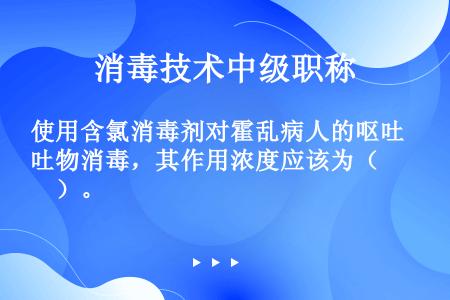 使用含氯消毒剂对霍乱病人的呕吐物消毒，其作用浓度应该为（　　）。