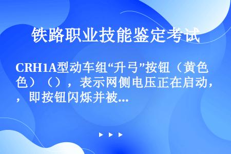 CRH1A型动车组“升弓”按钮（黄色）（），表示网侧电压正在启动，即按钮闪烁并被按下。