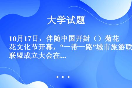 10月17日，伴随中国开封（）菊花文化节开幕，“一带一路”城市旅游联盟成立大会在开封举行。