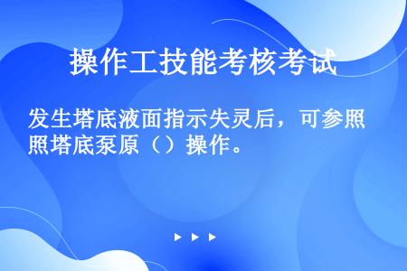 发生塔底液面指示失灵后，可参照塔底泵原（）操作。