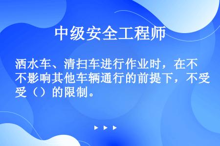 洒水车、清扫车进行作业时，在不影响其他车辆通行的前提下，不受（）的限制。