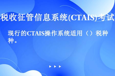 现行的CTAIS操作系统适用（）税种。