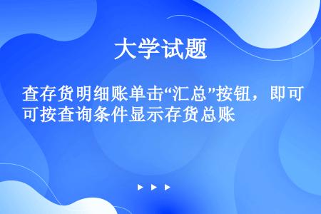 查存货明细账单击“汇总”按钮，即可按查询条件显示存货总账